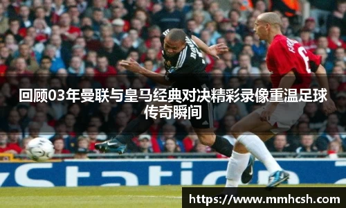 回顾03年曼联与皇马经典对决精彩录像重温足球传奇瞬间