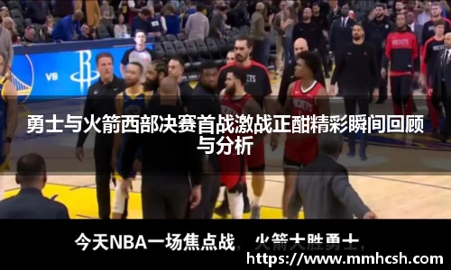 勇士与火箭西部决赛首战激战正酣精彩瞬间回顾与分析