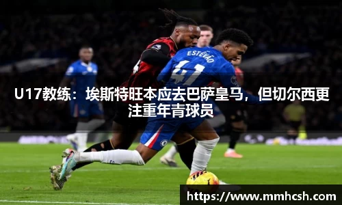 U17教练：埃斯特旺本应去巴萨皇马，但切尔西更注重年青球员